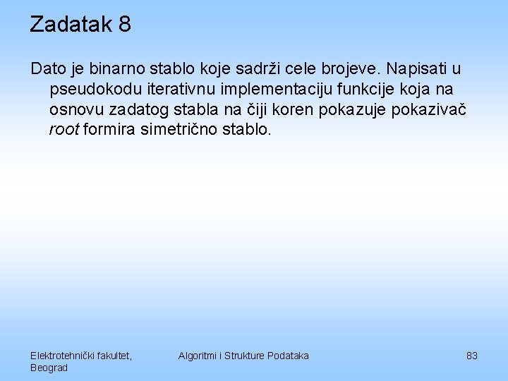 Zadatak 8 Dato je binarno stablo koje sadrži cele brojeve. Napisati u pseudokodu iterativnu