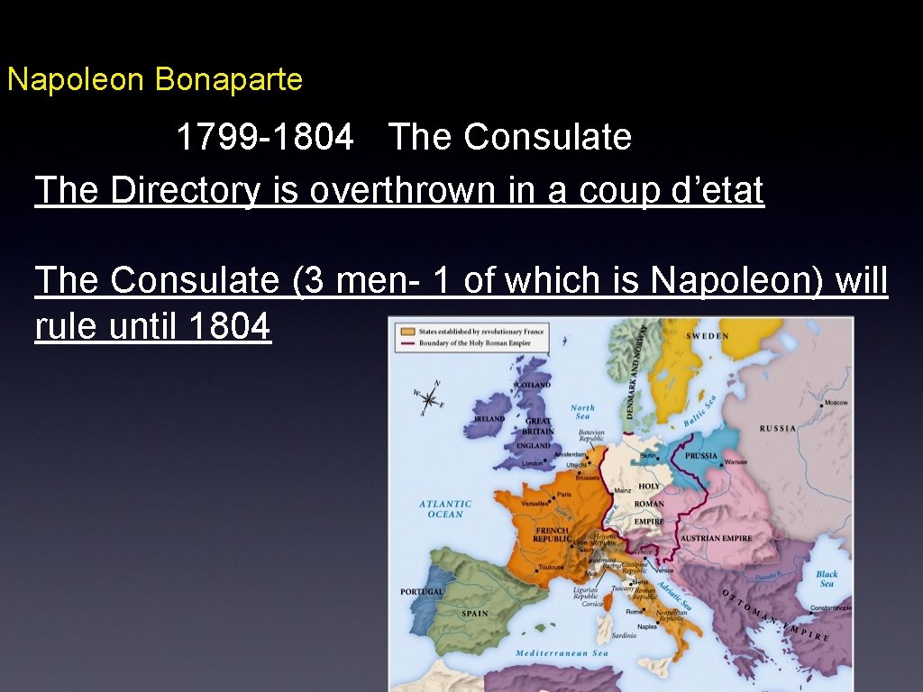 Napoleon Bonaparte 1799 -1804 The Consulate The Directory is overthrown in a coup d’etat