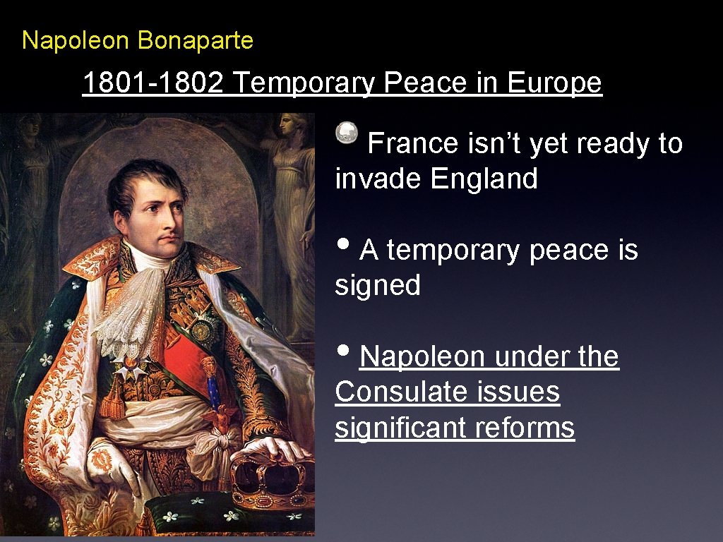 Napoleon Bonaparte 1801 -1802 Temporary Peace in Europe France isn’t yet ready to invade