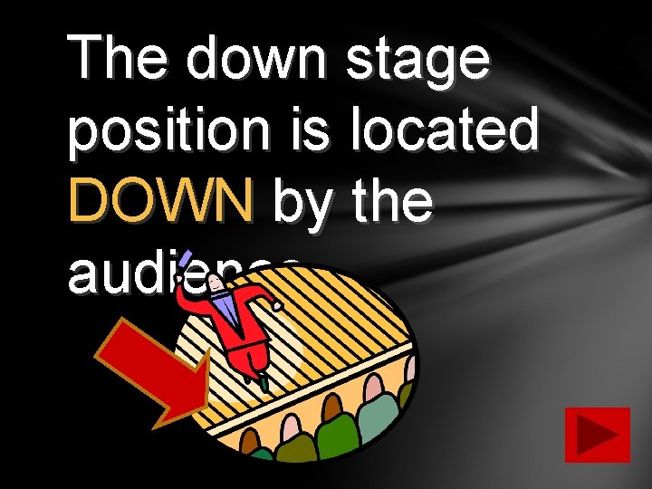 The down stage position is located DOWN by the audience. 