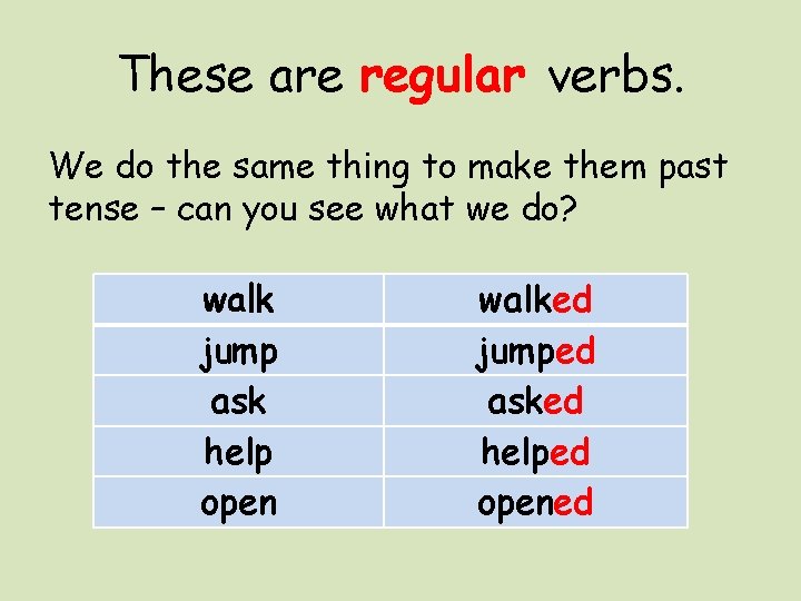 These are regular verbs. We do the same thing to make them past tense
