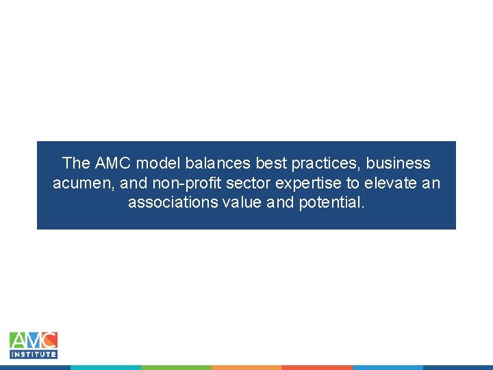 The AMC model balances best practices, business acumen, and non-profit sector expertise to elevate