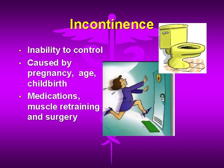 Incontinence • • • Inability to control Caused by pregnancy, age, childbirth Medications, muscle