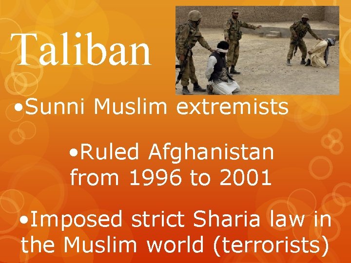 Taliban • Sunni Muslim extremists • Ruled Afghanistan from 1996 to 2001 • Imposed