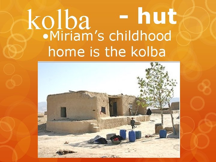 - hut kolba • Miriam’s childhood home is the kolba 