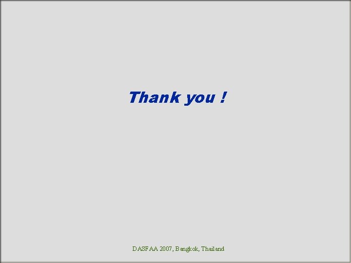 Thank you ! DASFAA 2007, Bangkok, Thailand 