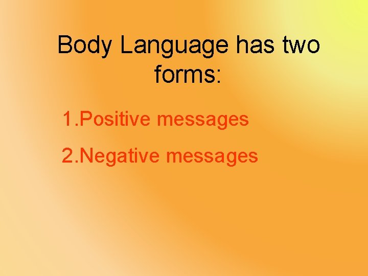 Body Language has two forms: 1. Positive messages 2. Negative messages 