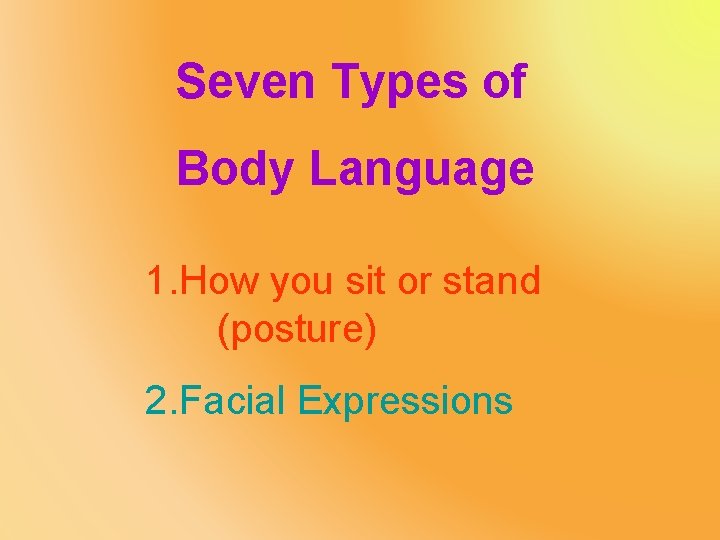 Seven Types of Body Language 1. How you sit or stand (posture) 2. Facial