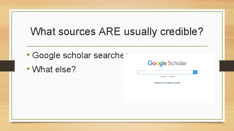 What sources ARE usually credible? • Google scholar searches • What else? 