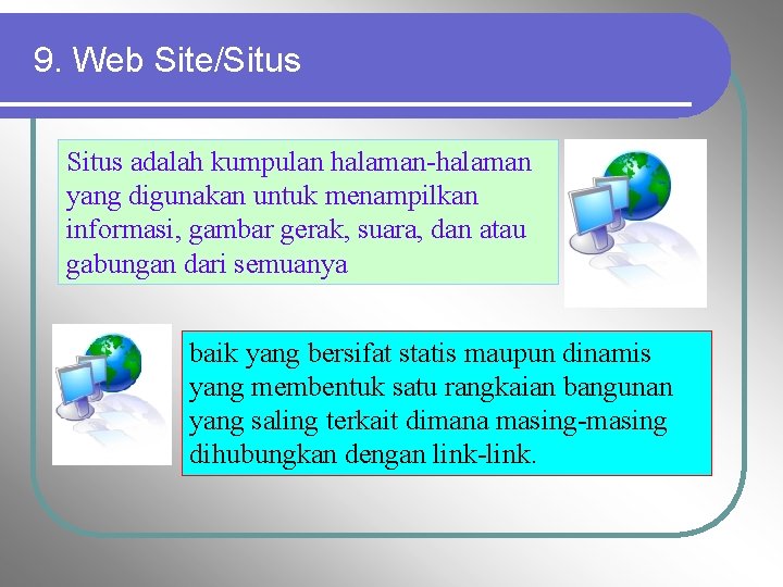 9. Web Site/Situs adalah kumpulan halaman-halaman yang digunakan untuk menampilkan informasi, gambar gerak, suara,