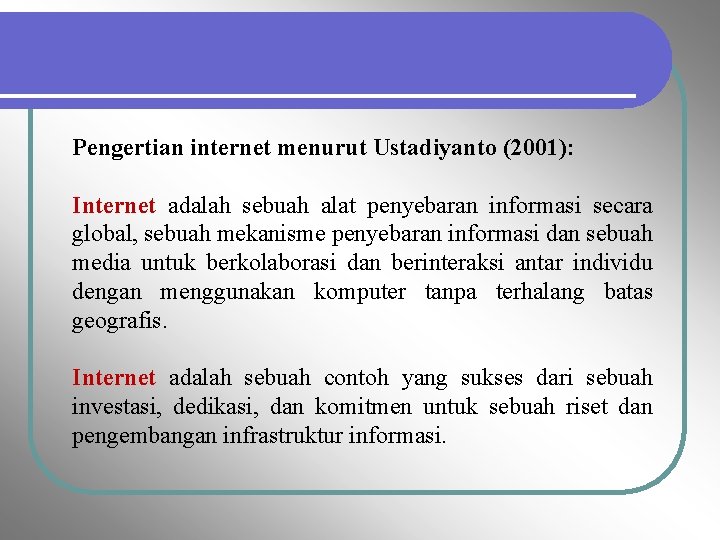 Pengertian internet menurut Ustadiyanto (2001): Internet adalah sebuah alat penyebaran informasi secara global, sebuah