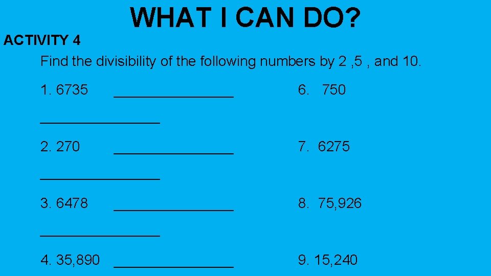 WHAT I CAN DO? ACTIVITY 4 Find the divisibility of the following numbers by
