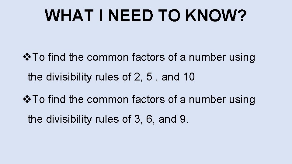 WHAT I NEED TO KNOW? v. To find the common factors of a number