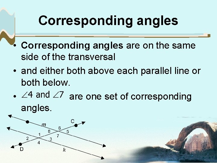 Corresponding angles • Corresponding angles are on the same side of the transversal •