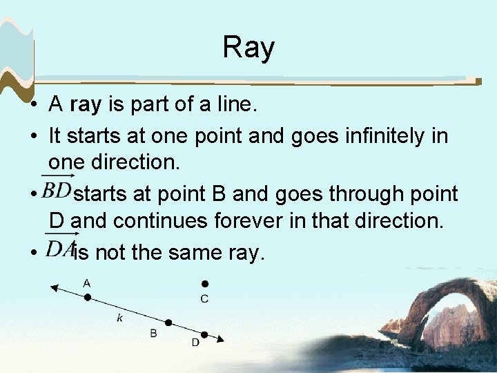 Ray • A ray is part of a line. • It starts at one