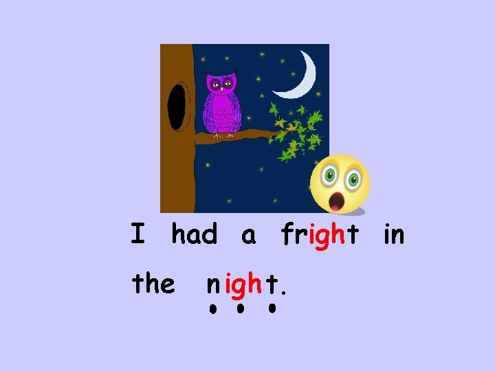 I had a fright in the n igh t. 