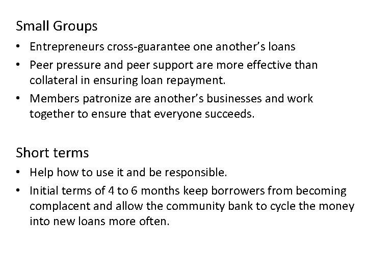 Small Groups • Entrepreneurs cross-guarantee one another’s loans • Peer pressure and peer support