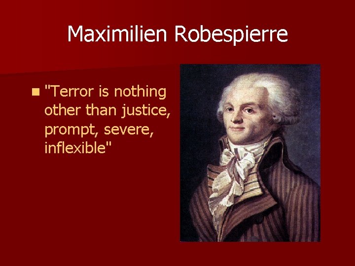 Maximilien Robespierre n "Terror is nothing other than justice, prompt, severe, inflexible" 