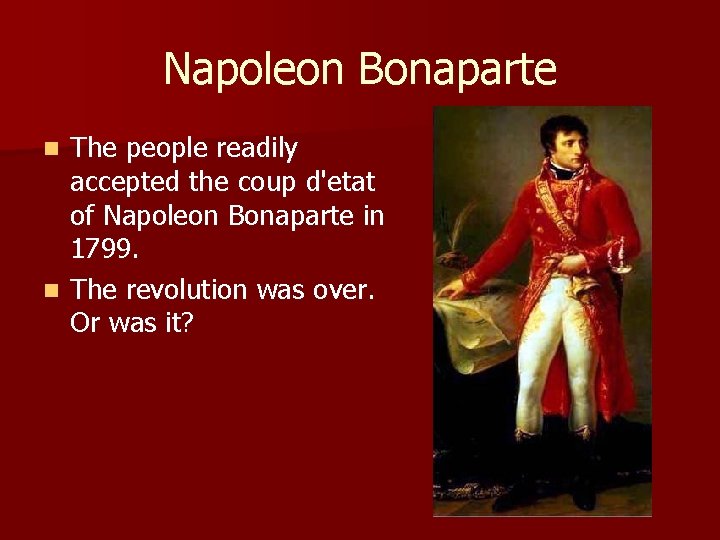 Napoleon Bonaparte The people readily accepted the coup d'etat of Napoleon Bonaparte in 1799.