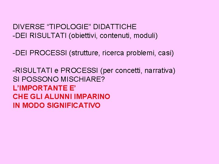 DIVERSE “TIPOLOGIE” DIDATTICHE -DEI RISULTATI (obiettivi, contenuti, moduli) -DEI PROCESSI (strutture, ricerca problemi, casi)