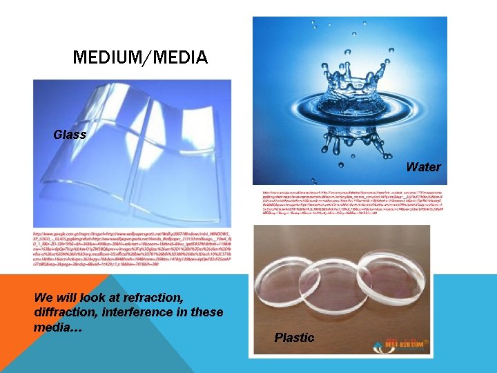 MEDIUM/MEDIA Glass Water We will look at refraction, diffraction, interference in these media… Plastic