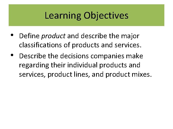 Learning Objectives • • Define product and describe the major classifications of products and