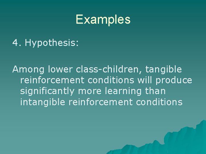 Examples 4. Hypothesis: Among lower class-children, tangible reinforcement conditions will produce significantly more learning Examples 4. Hypothesis: Among lower class-children, tangible reinforcement conditions will produce significantly more learning