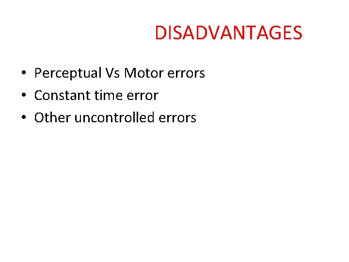 DISADVANTAGES • Perceptual Vs Motor errors • Constant time error • Other uncontrolled errors
