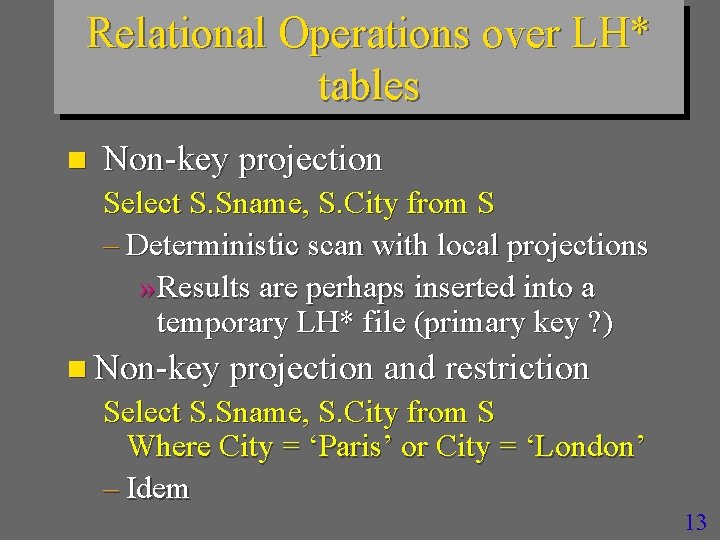 Relational Operations over LH* tables n Non-key projection Select S. Sname, S. City from