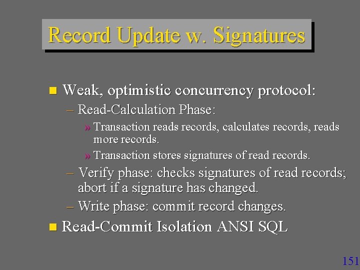 Record Update w. Signatures n Weak, optimistic concurrency protocol: – Read-Calculation Phase: » Transaction