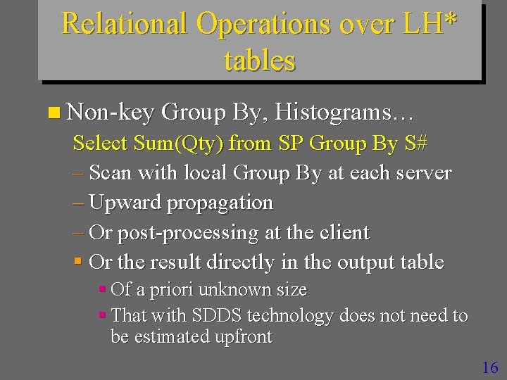 Relational Operations over LH* tables n Non-key Group By, Histograms… Select Sum(Qty) from SP