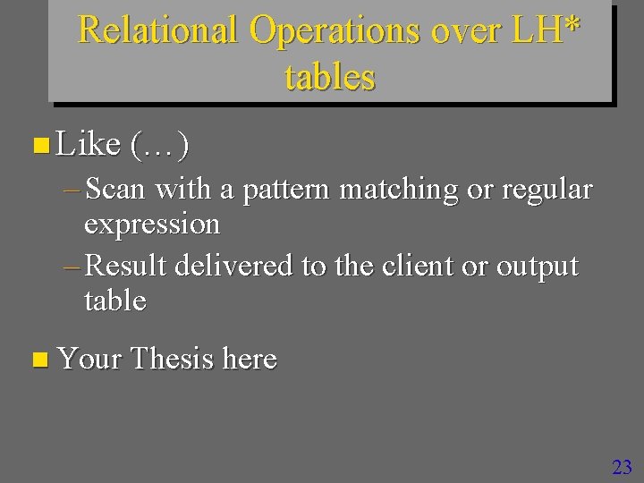 Relational Operations over LH* tables n Like (…) – Scan with a pattern matching