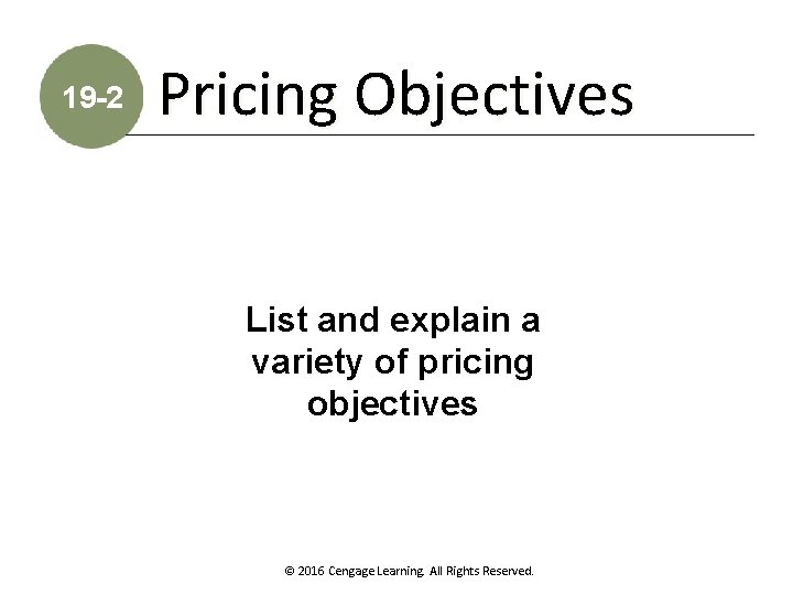 19 -2 Pricing Objectives List and explain a variety of pricing objectives © 2016