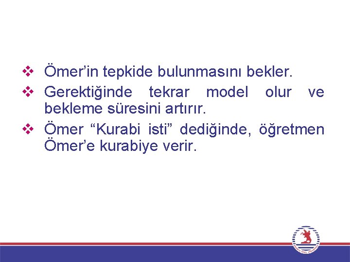 v Ömer’in tepkide bulunmasını bekler. v Gerektiğinde tekrar model olur ve bekleme süresini artırır.