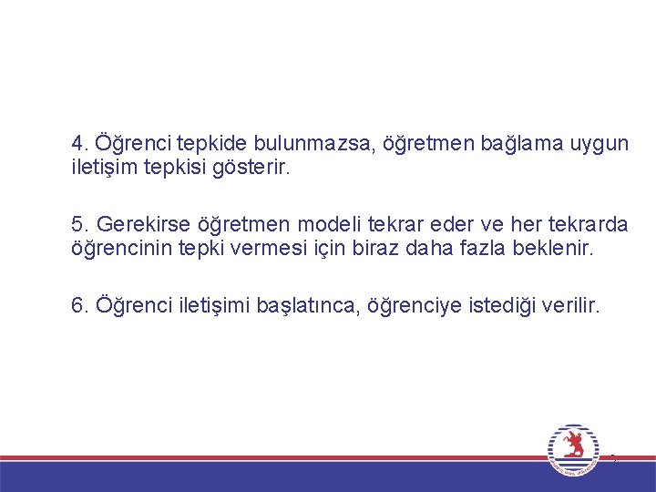 4. Öğrenci tepkide bulunmazsa, öğretmen bağlama uygun iletişim tepkisi gösterir. 5. Gerekirse öğretmen modeli