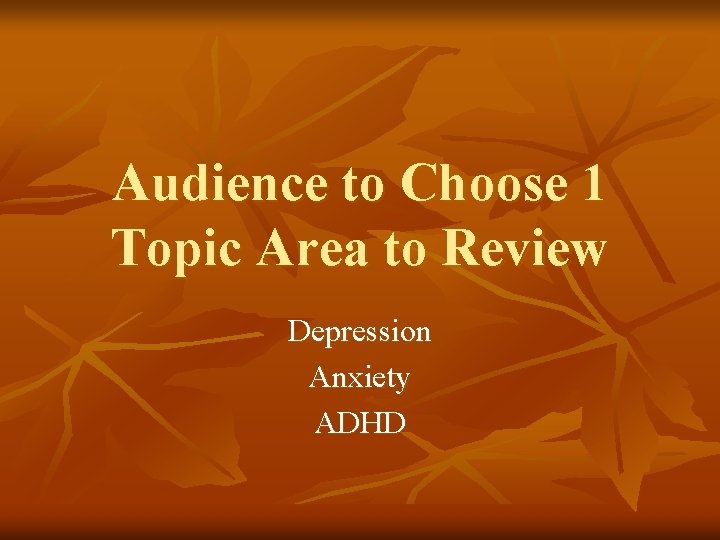 Audience to Choose 1 Topic Area to Review Depression Anxiety ADHD 