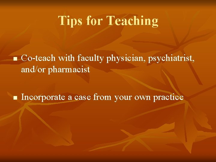 Tips for Teaching n n Co-teach with faculty physician, psychiatrist, and/or pharmacist Incorporate a