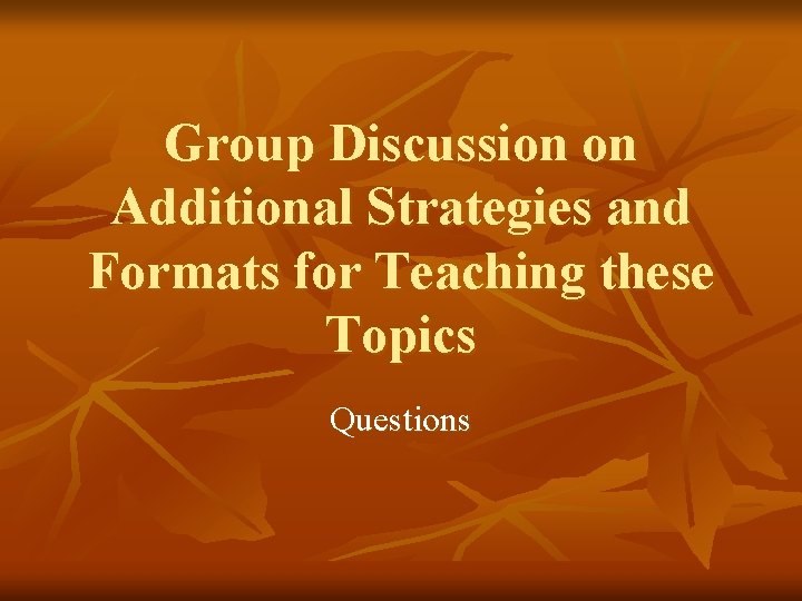 Group Discussion on Additional Strategies and Formats for Teaching these Topics Questions 