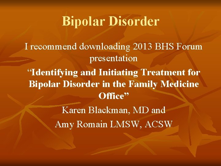 Bipolar Disorder I recommend downloading 2013 BHS Forum presentation “Identifying and Initiating Treatment for
