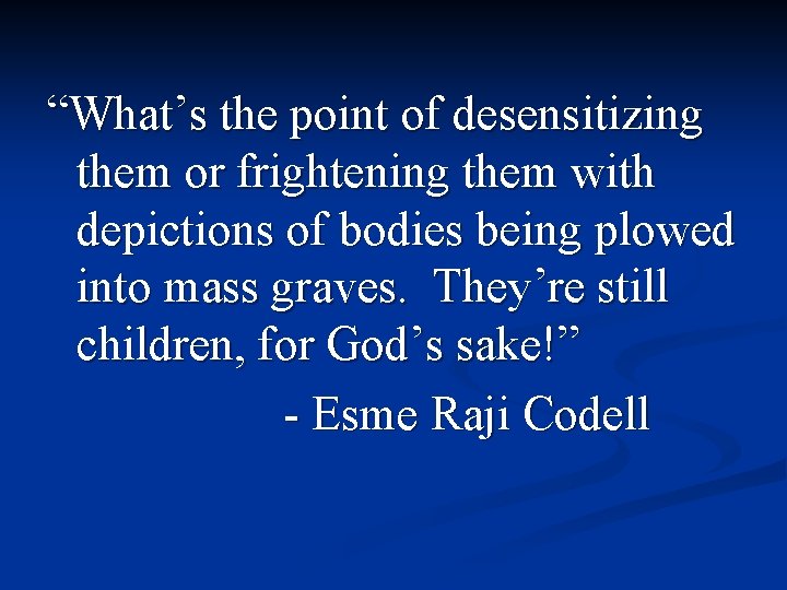 “What’s the point of desensitizing them or frightening them with depictions of bodies being