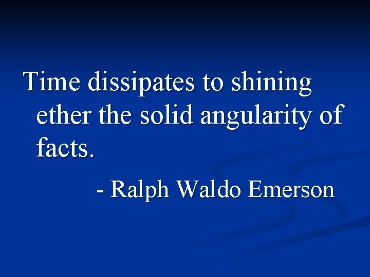 Time dissipates to shining ether the solid angularity of facts. - Ralph Waldo Emerson