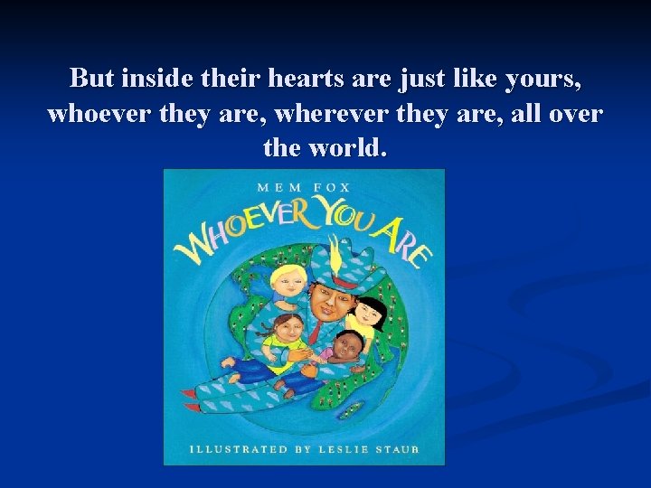 But inside their hearts are just like yours, whoever they are, wherever they are,