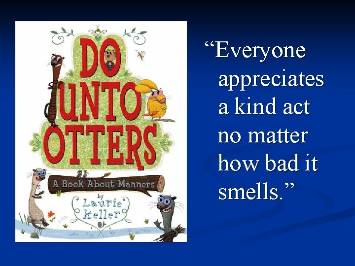 “Everyone appreciates a kind act no matter how bad it smells. ” 