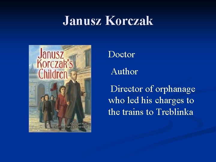 Janusz Korczak Doctor Author Director of orphanage who led his charges to the trains