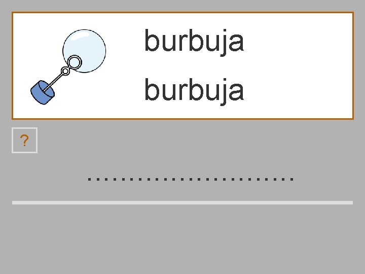 burbuja ? . . . a p b r ú u j 