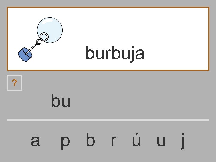 burbuja ? bu a p b r ú u j 