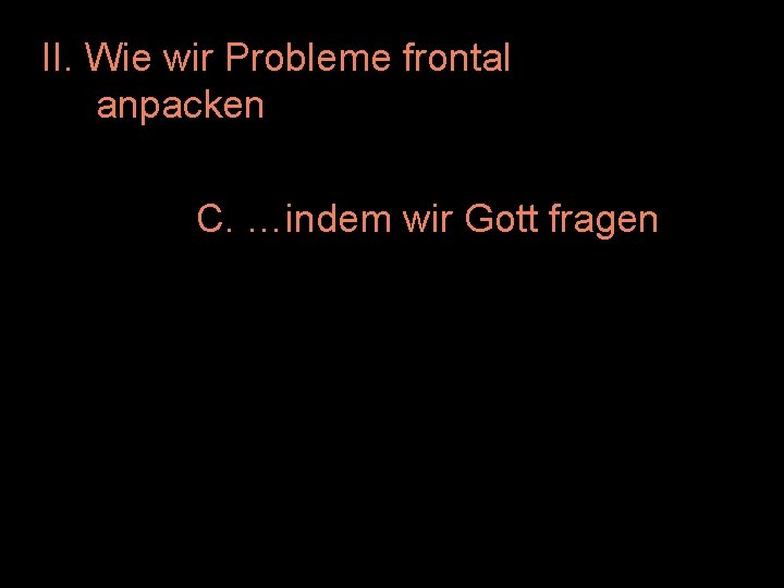 II. Wie wir Probleme frontal anpacken C. …indem wir Gott fragen 