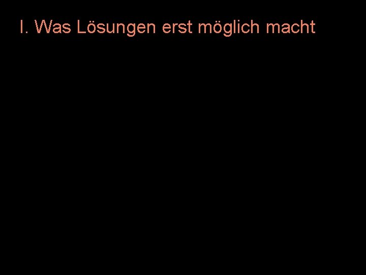 I. Was Lösungen erst möglich macht 