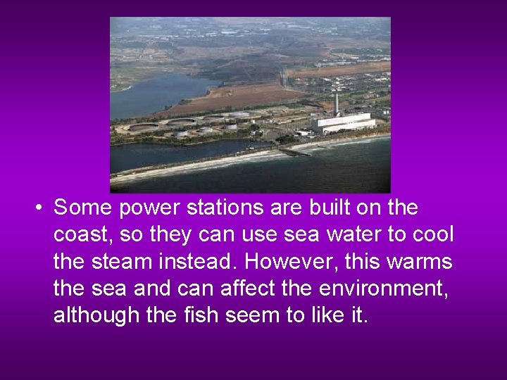  • Some power stations are built on the coast, so they can use