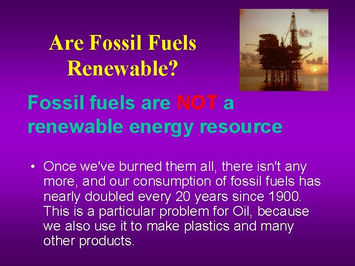 Are Fossil Fuels Renewable? Fossil fuels are NOT a renewable energy resource • Once